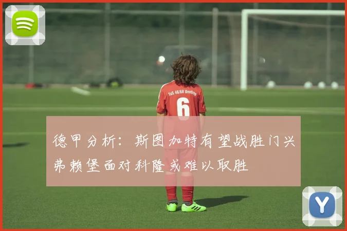 德甲分析：斯图加特有望战胜门兴弗赖堡面对科隆或难以取胜