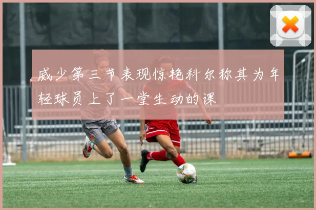 威少第三节表现惊艳科尔称其为年轻球员上了一堂生动的课