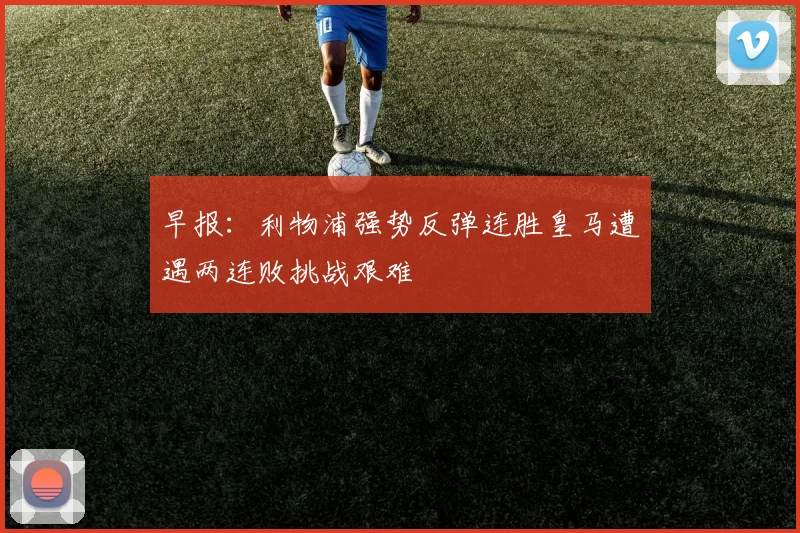 早报：利物浦强势反弹连胜皇马遭遇两连败挑战艰难