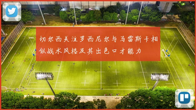 切尔西关注罗西尼尔与马雷斯卡相似战术风格及其出色口才能力