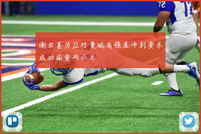谢尔基为应对曼城高强度冲刺要求成功减重两公斤