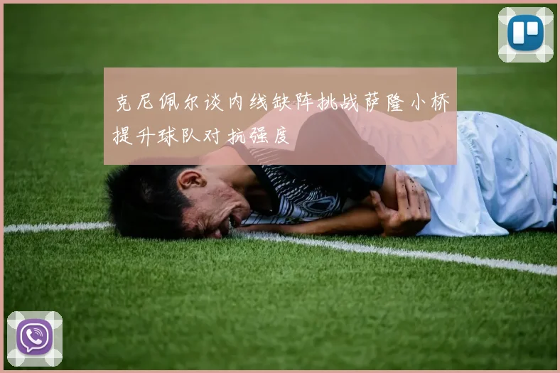 克尼佩尔谈内线缺阵挑战萨隆小桥提升球队对抗强度
