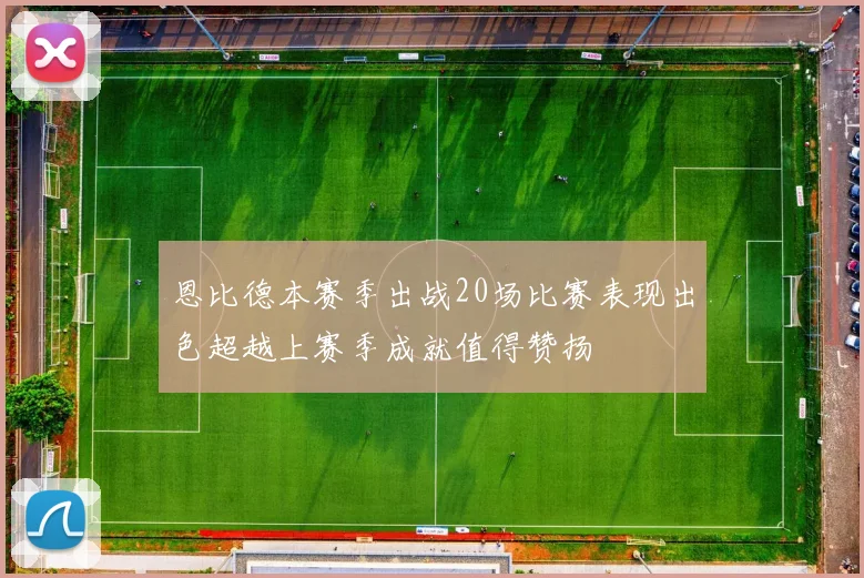 恩比德本赛季出战20场比赛表现出色超越上赛季成就值得赞扬