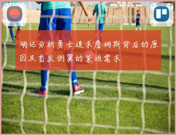 湖记分析勇士追求詹姆斯背后的原因及首发侧翼的紧迫需求