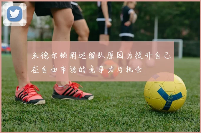 米德尔顿阐述留队原因为提升自己在自由市场的竞争力与机会