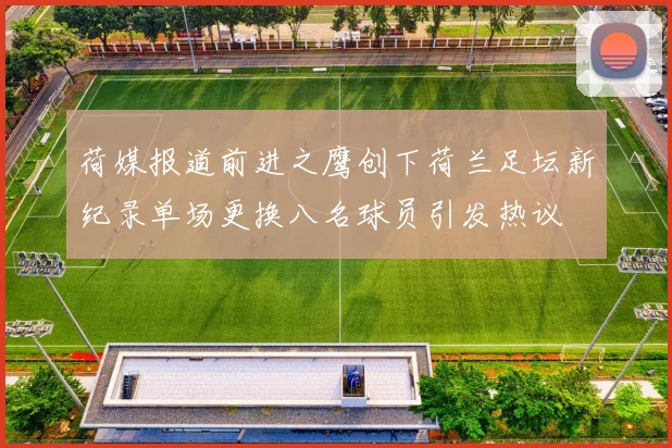 荷媒报道前进之鹰创下荷兰足坛新纪录单场更换八名球员引发热议