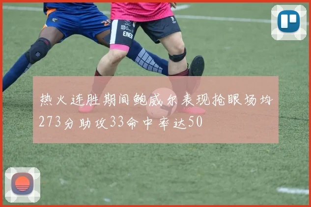 热火连胜期间鲍威尔表现抢眼场均273分助攻33命中率达50