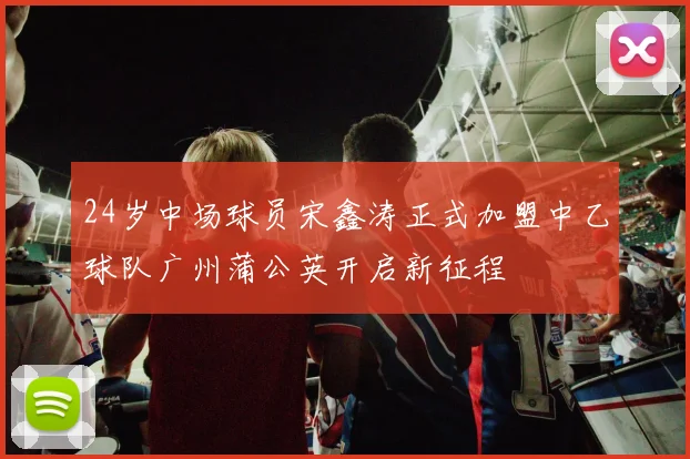 24岁中场球员宋鑫涛正式加盟中乙球队广州蒲公英开启新征程
