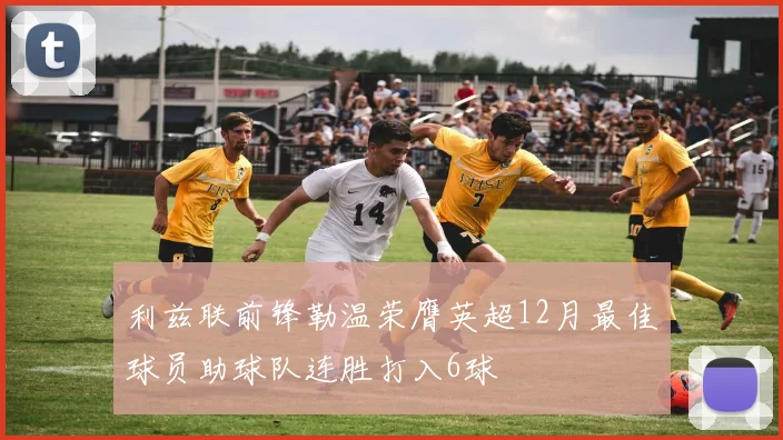 利兹联前锋勒温荣膺英超12月最佳球员助球队连胜打入6球