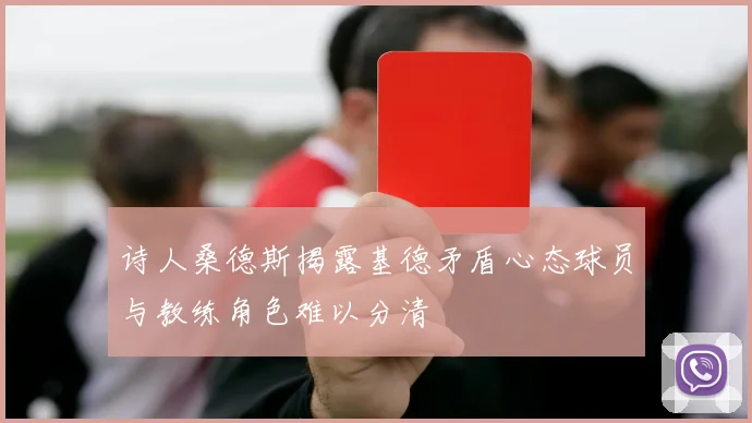 诗人桑德斯揭露基德矛盾心态球员与教练角色难以分清