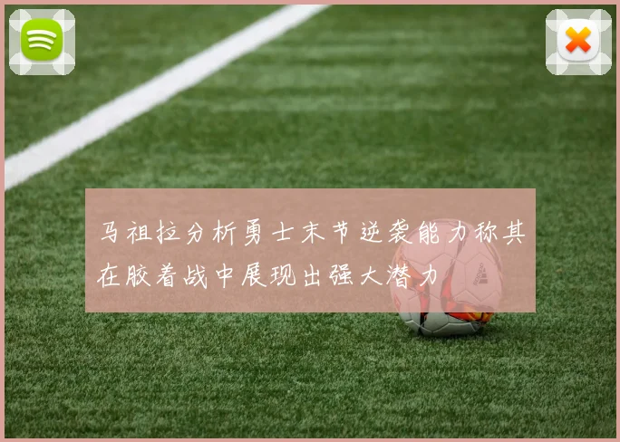 马祖拉分析勇士末节逆袭能力称其在胶着战中展现出强大潜力