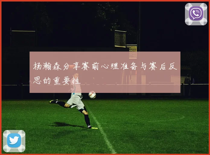 杨瀚森分享赛前心理准备与赛后反思的重要性