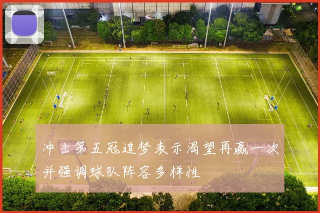 冲击第五冠追梦表示渴望再赢一次并强调球队阵容多样性