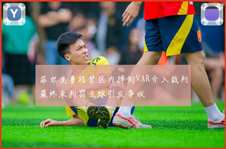 菲尔克鲁格禁区内摔倒VAR介入裁判最终未判罚点球引发争议