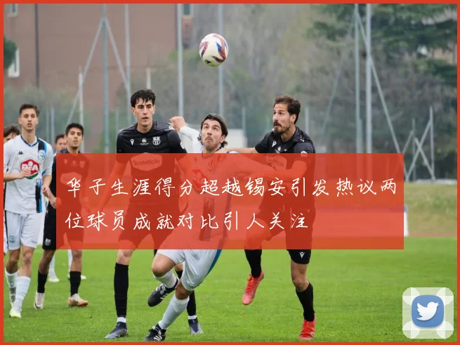 华子生涯得分超越锡安引发热议两位球员成就对比引人关注