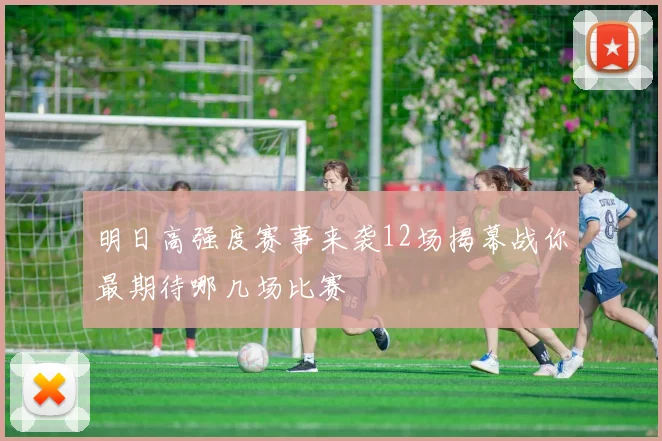明日高强度赛事来袭12场揭幕战你最期待哪几场比赛