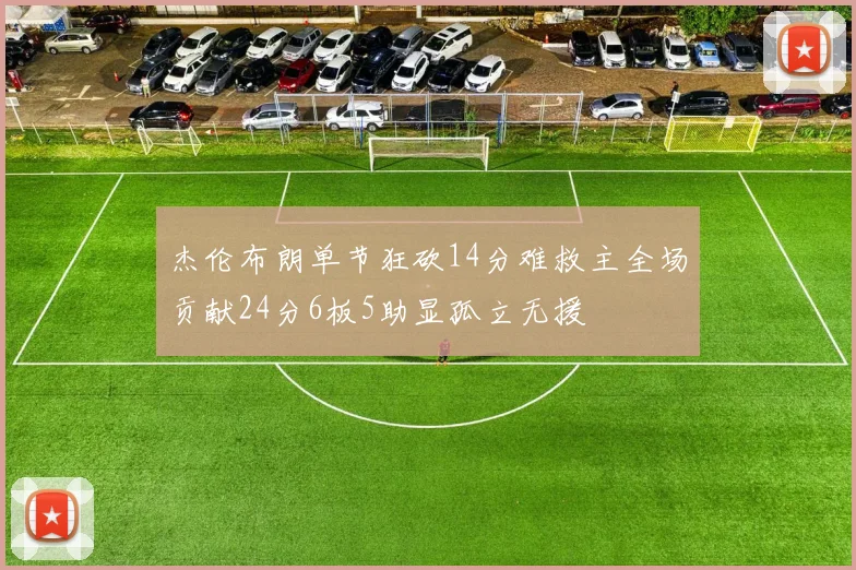 杰伦布朗单节狂砍14分难救主全场贡献24分6板5助显孤立无援